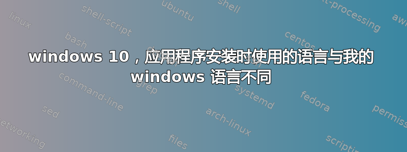 windows 10，应用程序安装时使用的语言与我的 windows 语言不同