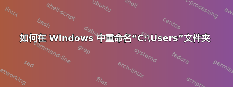 如何在 Windows 中重命名“C:\Users”文件夹