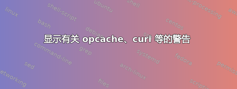 显示有关 opcache、curl 等的警告