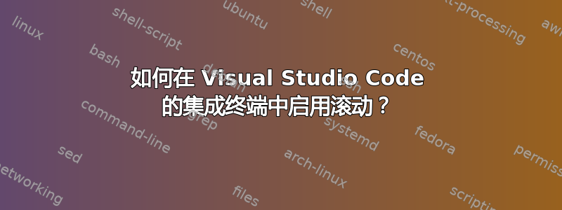 如何在 Visual Studio Code 的集成终端中启用滚动？