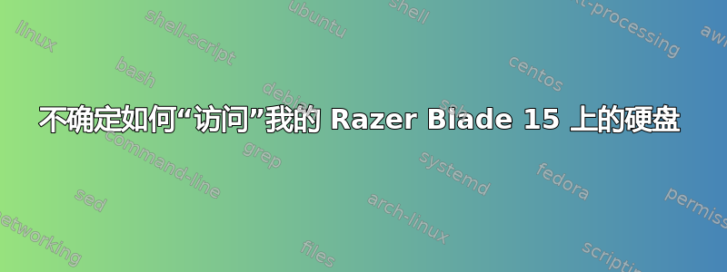 不确定如何“访问”我的 Razer Blade 15 上的硬盘