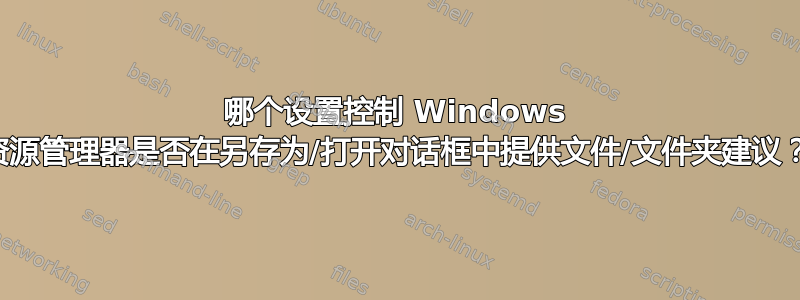 哪个设置控制 Windows 资源管理器是否在另存为/打开对话框中提供文件/文件夹建议？