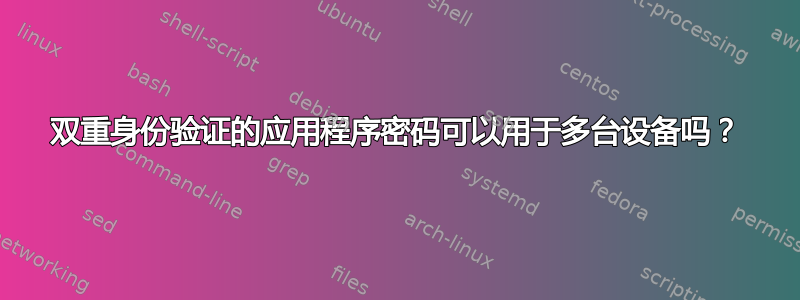 双重身份验证的应用程序密码可以用于多台设备吗？