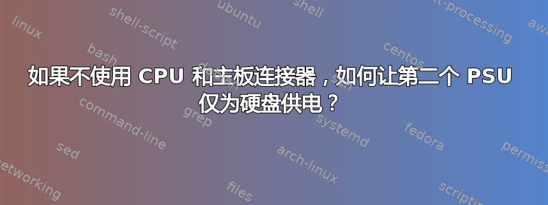 如果不使用 CPU 和主板连接器，如何让第二个 PSU 仅为硬盘供电？