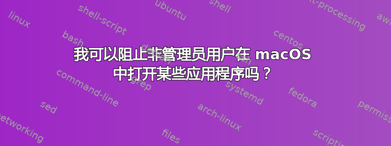 我可以阻止非管理员用户在 macOS 中打开某些应用程序吗？