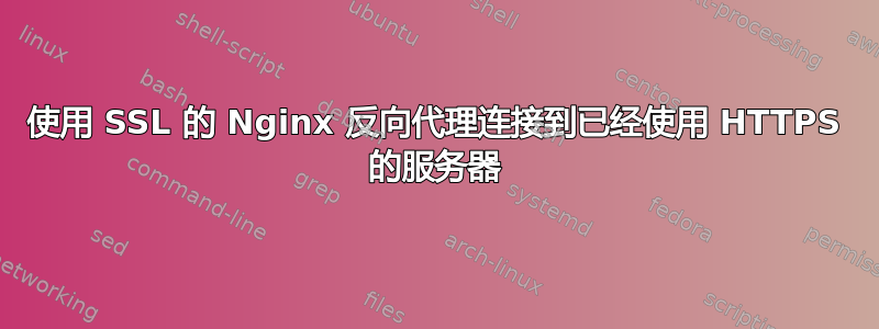 使用 SSL 的 Nginx 反向代理连接到已经使用 HTTPS 的服务器