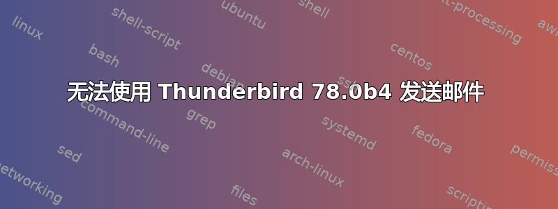 无法使用 Thunderbird 78.0b4 发送邮件