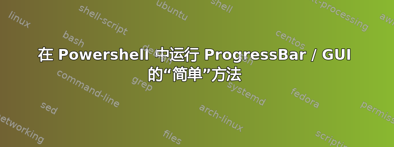 在 Powershell 中运行 ProgressBar / GUI 的“简单”方法