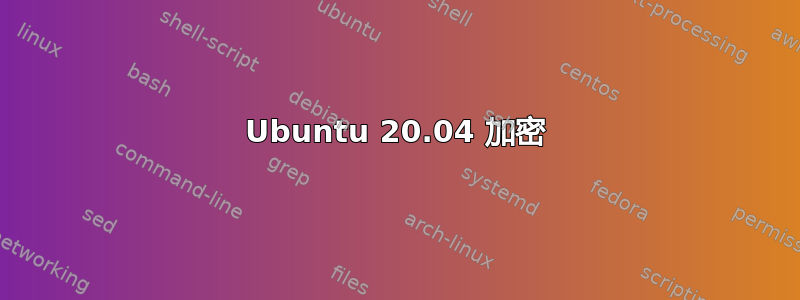 Ubuntu 20.04 加密