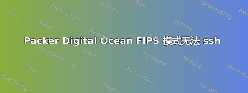 Packer Digital Ocean FIPS 模式无法 ssh