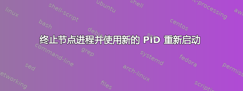 终止节点进程并使用新的 PID 重新启动