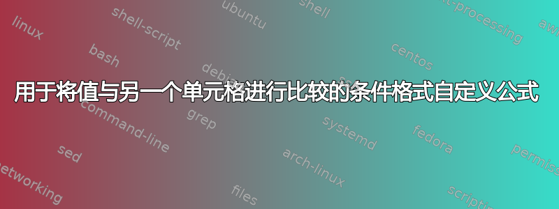 用于将值与另一个单元格进行比较的条件格式自定义公式