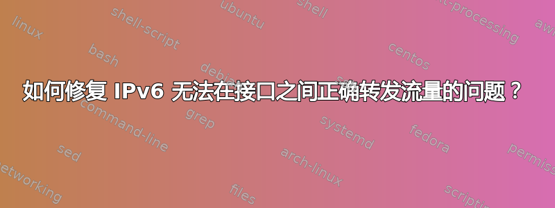 如何修复 IPv6 无法在接口之间正确转发流量的问题？