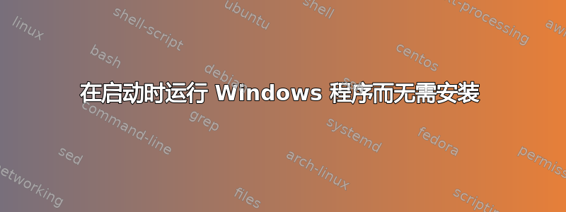 在启动时运行 Windows 程序而无需安装