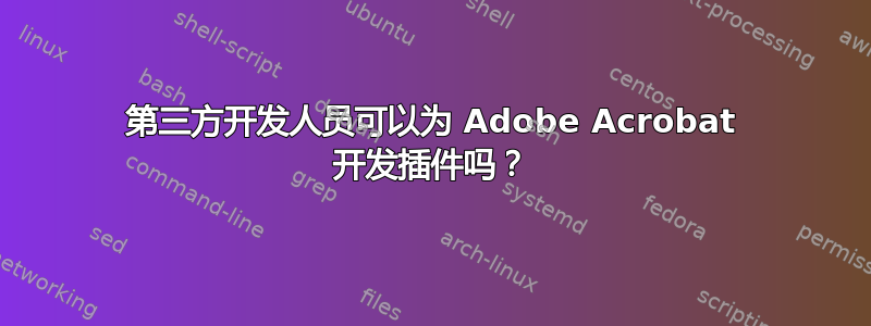 第三方开发人员可以为 Adob​​e Acrobat 开发插件吗？