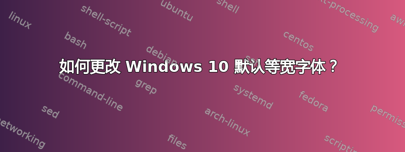 如何更改 Windows 10 默认等宽字体？