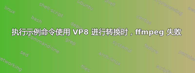 执行示例命令使用 VP8 进行转换时，ffmpeg 失败