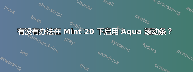 有没有办法在 Mint 20 下启用 Aqua 滚动条？