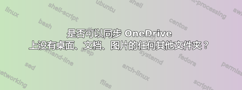 是否可以同步 OneDrive 上没有桌面、文档、图片的任何其他文件夹？