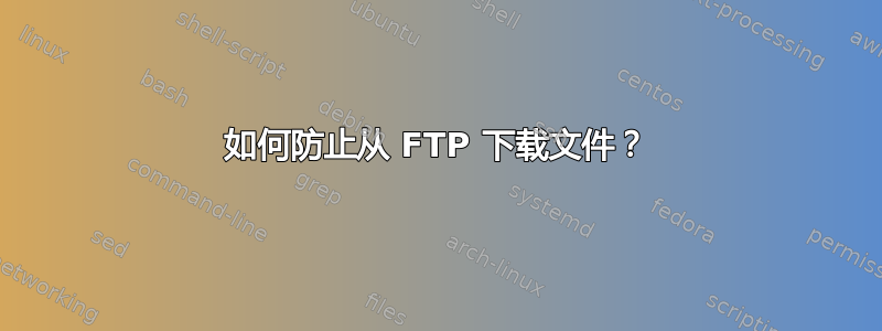 如何防止从 FTP 下载文件？