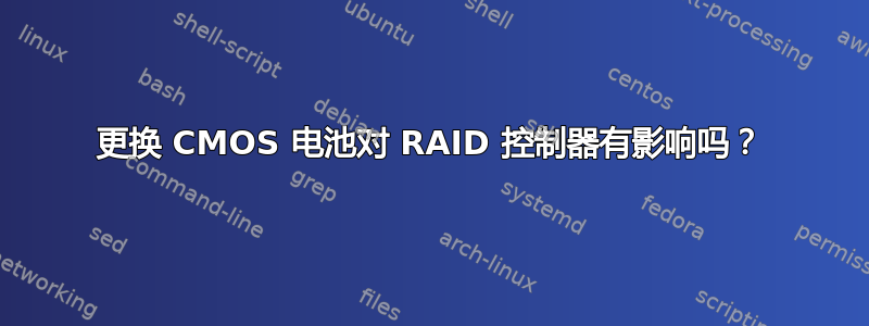 更换 CMOS 电池对 RAID 控制器有影响吗？