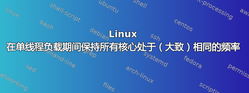 Linux 在单线程负载期间保持所有核心处于（大致）相同的频率