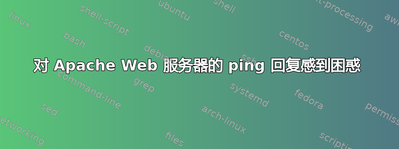 对 Apache Web 服务器的 ping 回复感到困惑