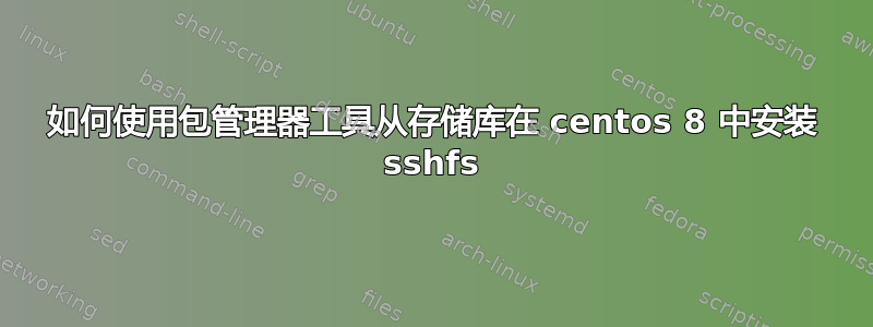 如何使用包管理器工具从存储库在 centos 8 中安装 sshfs