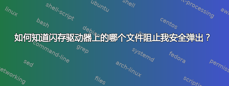 如何知道闪存驱动器上的哪个文件阻止我安全弹出？