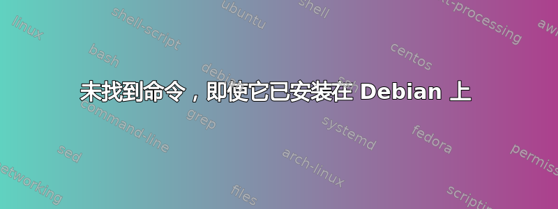 未找到命令，即使它已安装在 Debian 上