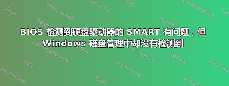 BIOS 检测到硬盘驱动器的 SMART 有问题，但 Windows 磁盘管理中却没有检测到