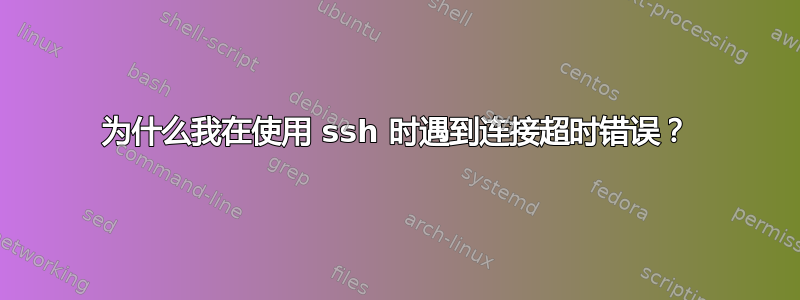 为什么我在使用 ssh 时遇到连接超时错误？