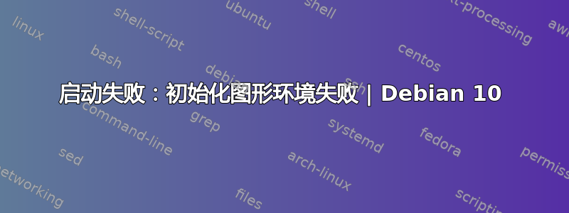 启动失败：初始化图形环境失败 | Debian 10