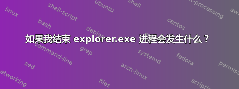 如果我结束 explorer.exe 进程会发生什么？