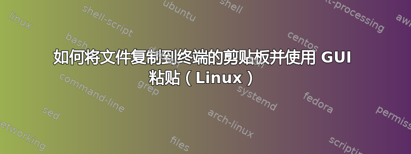 如何将文件复制到终端的剪贴板并使用 GUI 粘贴（Linux）