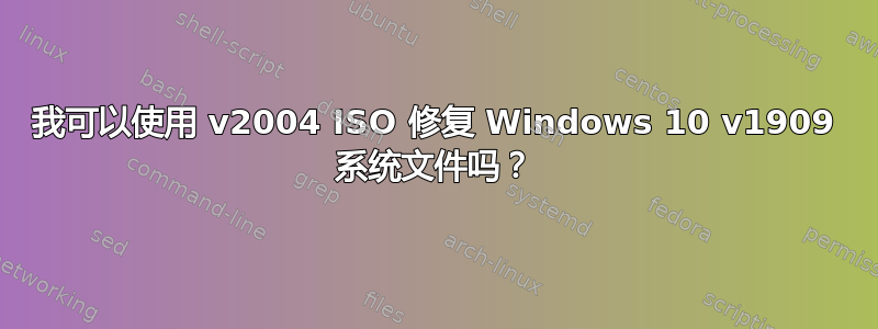 我可以使用 v2004 ISO 修复 Windows 10 v1909 系统文件吗？