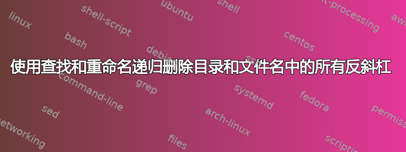 使用查找和重命名递归删除目录和文件名中的所有反斜杠