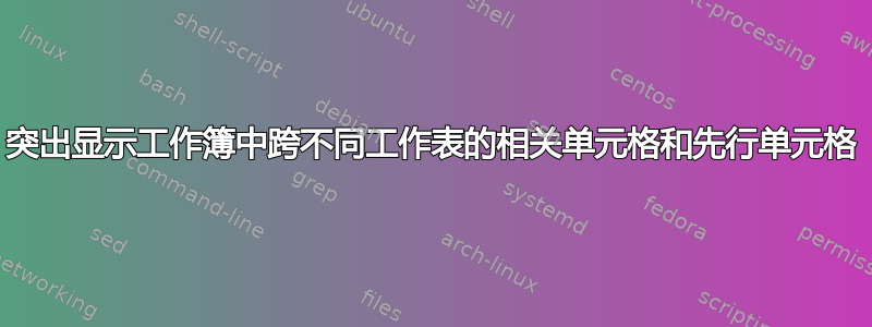 突出显示工作簿中跨不同工作表的相关单元格和先行单元格