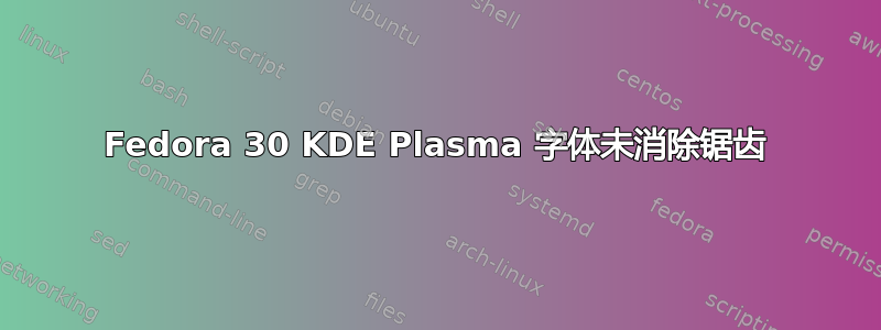 Fedora 30 KDE Plasma 字体未消除锯齿