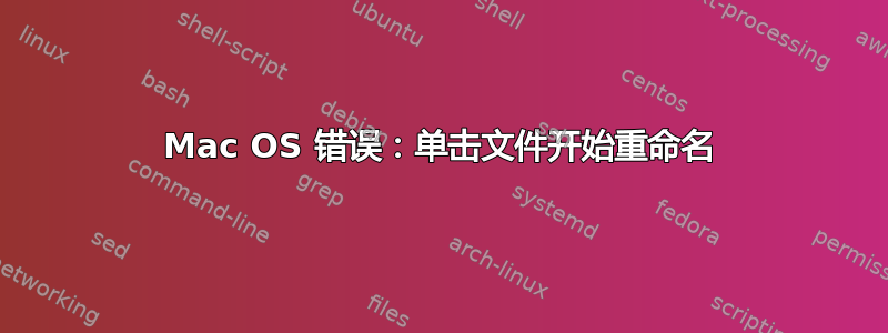 Mac OS 错误：单击文件开始重命名