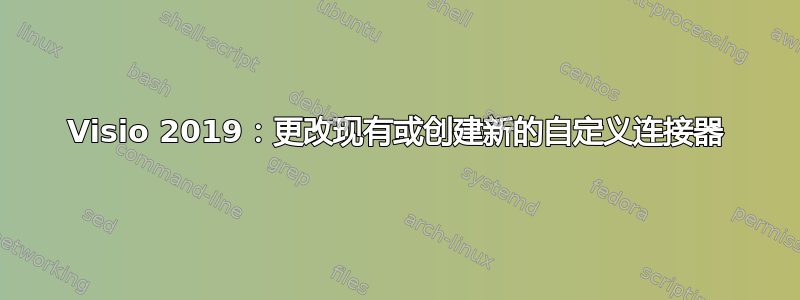 Visio 2019：更改现有或创建新的自定义连接器