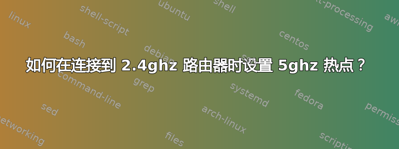 如何在连接到 2.4ghz 路由器时设置 5ghz 热点？