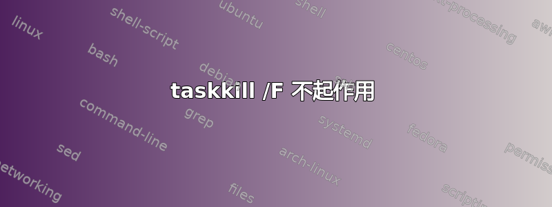 taskkill /F 不起作用