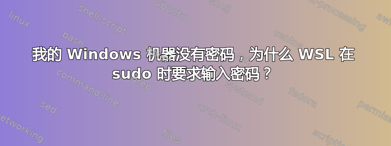 我的 Windows 机器没有密码，为什么 WSL 在 sudo 时要求输入密码？