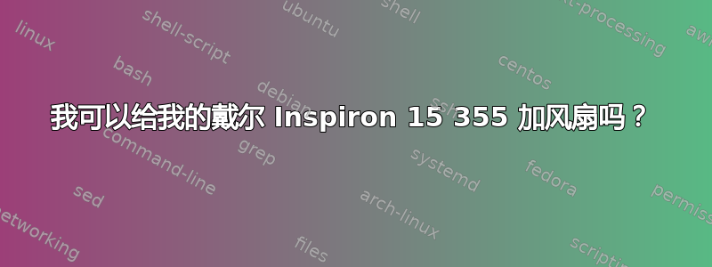 我可以给我的戴尔 Inspiron 15 355 加风扇吗？