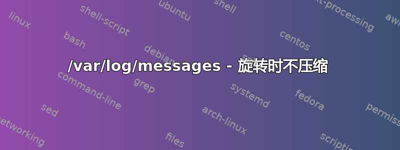 /var/log/messages - 旋转时不压缩