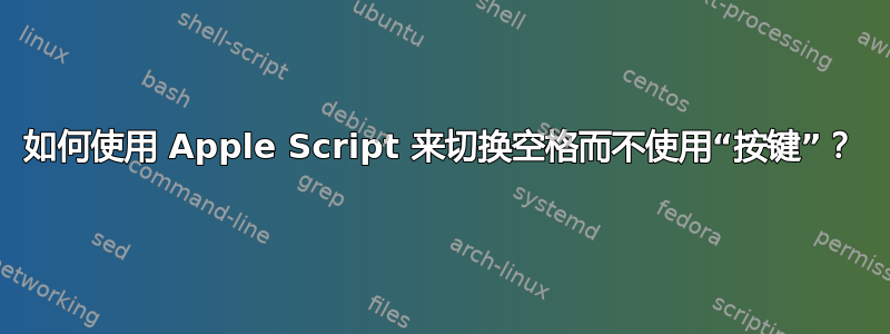 如何使用 Apple Script 来切换空格而不使用“按键”？