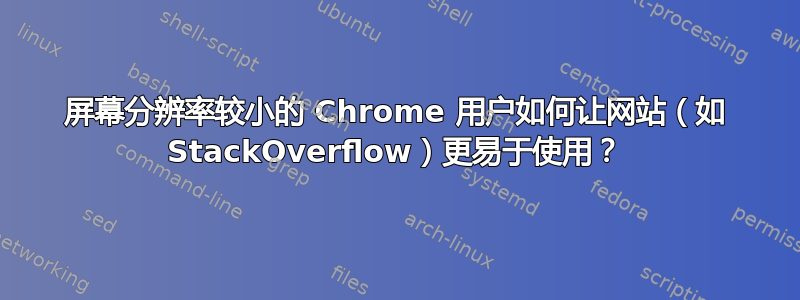 屏幕分辨率较小的 Chrome 用户如何让网站（如 StackOverflow）更易于使用？