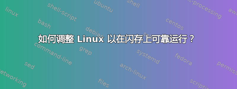 如何调整 Linux 以在闪存上可靠运行？