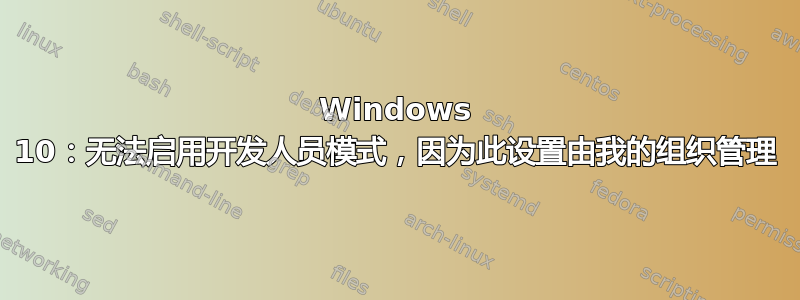 Windows 10：无法启用开发人员模式，因为此设置由我的组织管理